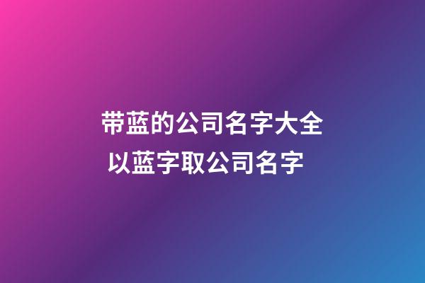 带蓝的公司名字大全 以蓝字取公司名字-第1张-公司起名-玄机派